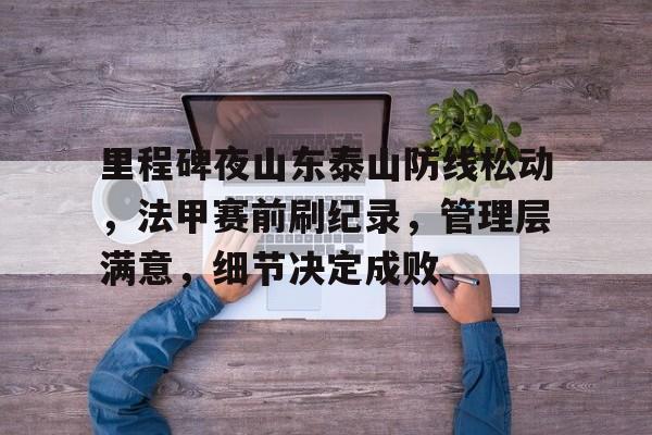 英雄联盟S15竞赛-包含里程碑夜山东泰山防线松动，法甲赛前刷纪录，管理层满意，细节决定成败的词条