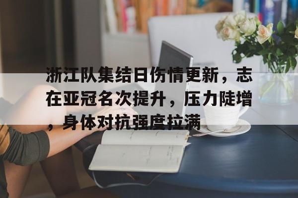 浙江队集结日伤情更新，志在亚冠名次提升，压力陡增，身体对抗强度拉满的简单介绍